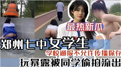 最新热瓜郑州七中女学生玩暴露被同学偷拍流出