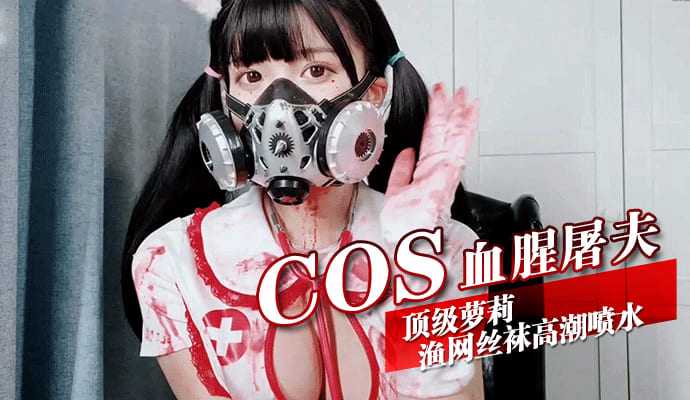 【嫩妹福利】COS血腥屠夫   顶级萝莉渔网丝袜高潮喷水